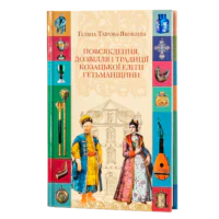 Повсякдення, дозвілля і традиції козацької еліти Гетьманщини. Тетяна Таїрова-Яковлєва