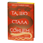 Та, що стала сонцем / Шеллі Паркер-Чан / (Видання 2024 року)