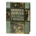 Велика війна 1914–1918 рр. і Україна. Книга 2: Мовою документів і свідчень / (Видання 2015 року)