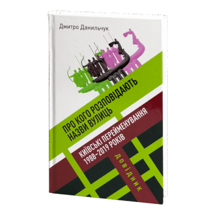 ПРО КОГО РОЗПОВІДАЮТЬ НАЗВИ ВУЛИЦЬ. Київські перейменування 1988-2019 рр. (Дмитро Данильчук)