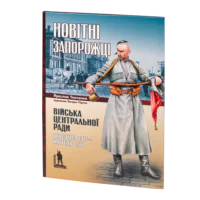 Новітні запорожці. Війська Центральної Ради, березень 1917 – квітень 1918 (Ярослав Тинченко)