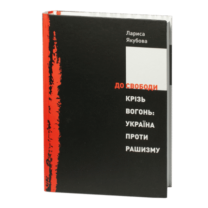 До свободи крізь вогонь: Україна проти рашизму / Лариса Якубова / (Наукове видання 2023 року)