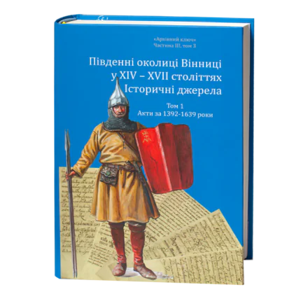 Південні околиці Вінниці у XIV–XVII століттях. Історичні джерела. Том 1. Акти за 1392–1639 роки